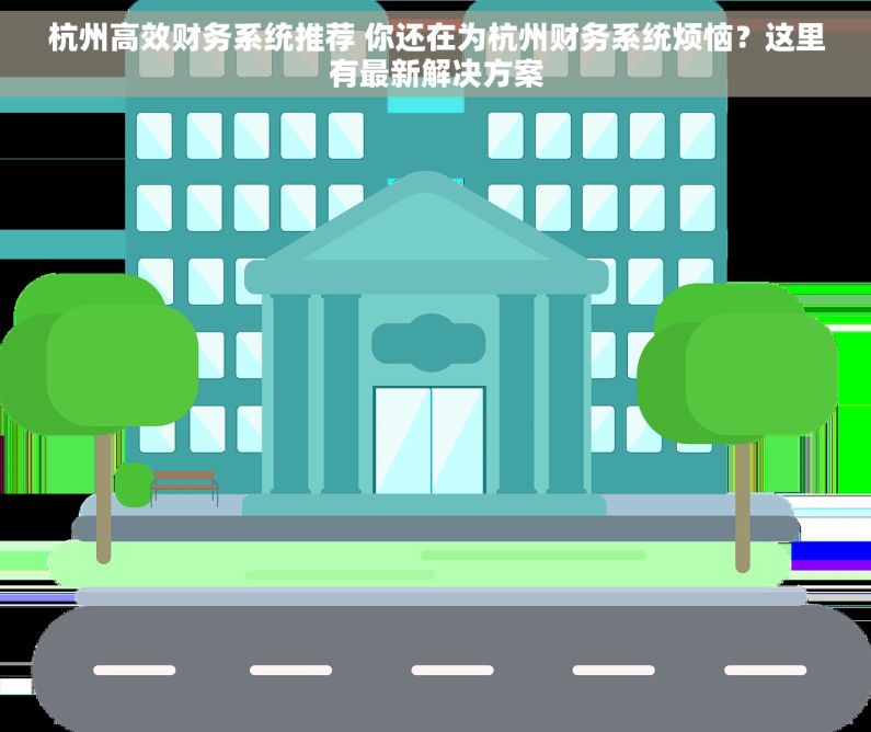 杭州高效财务系统推荐 你还在为杭州财务系统烦恼？这里有最新解决方案