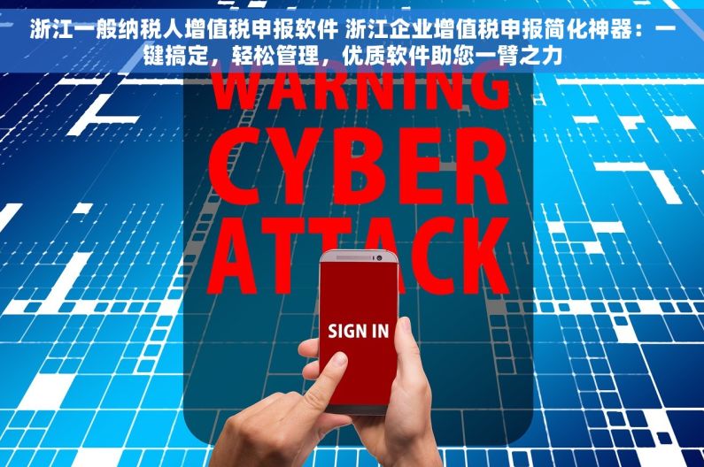 浙江一般纳税人增值税申报软件 浙江企业增值税申报简化神器：一键搞定，轻松管理，优质软件助您一臂之力