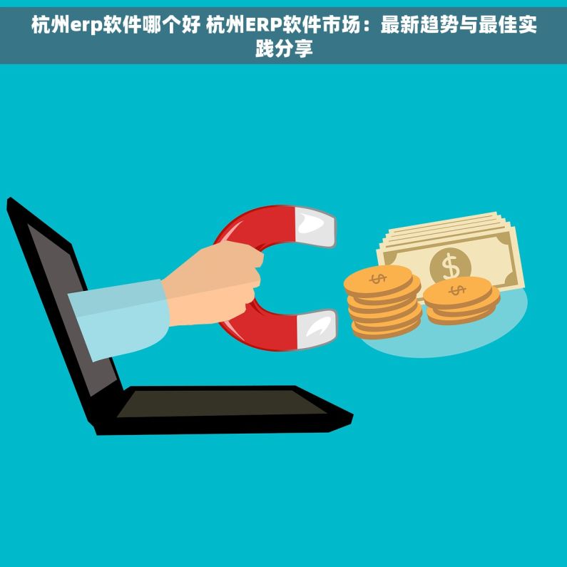 杭州erp软件哪个好 杭州ERP软件市场：最新趋势与最佳实践分享