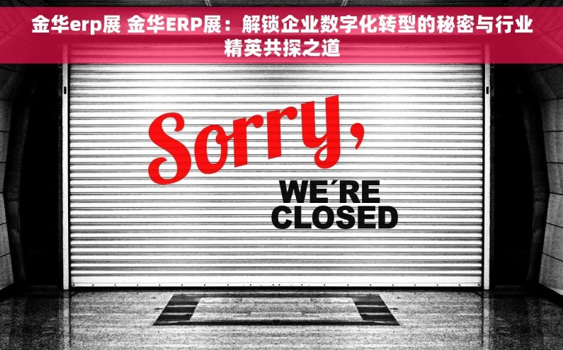 金华erp展 金华ERP展：解锁企业数字化转型的秘密与行业精英共探之道