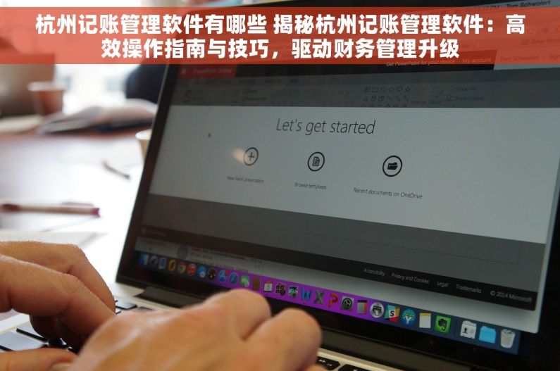 杭州记账管理软件有哪些 揭秘杭州记账管理软件：高效操作指南与技巧，驱动财务管理升级