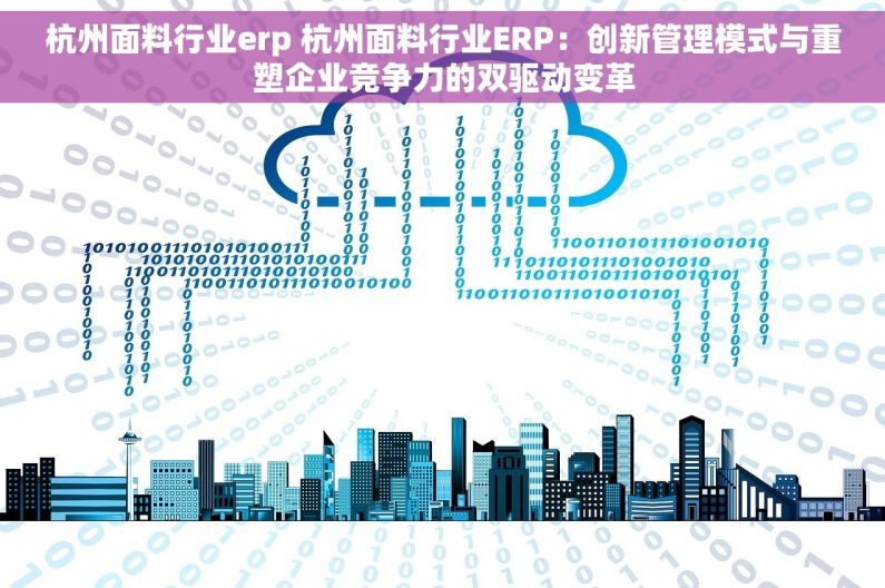 杭州面料行业erp 杭州面料行业ERP：创新管理模式与重塑企业竞争力的双驱动变革