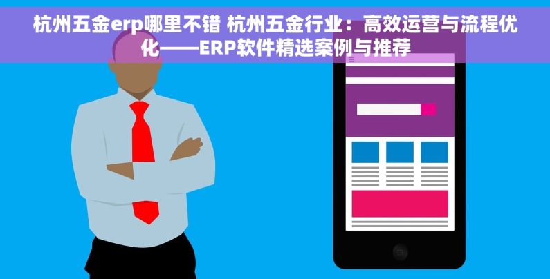杭州五金erp哪里不错 杭州五金行业：高效运营与流程优化——ERP软件精选案例与推荐
