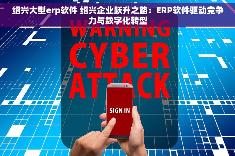 绍兴大型erp软件 绍兴企业跃升之路：ERP软件驱动竞争力与数字化转型