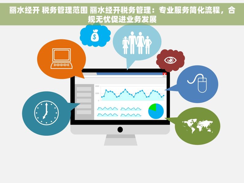 丽水经开 税务管理范围 丽水经开税务管理：专业服务简化流程，合规无忧促进业务发展