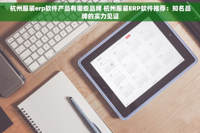 杭州服装erp软件产品有哪些品牌 杭州服装ERP软件推荐：知名品牌的实力见证