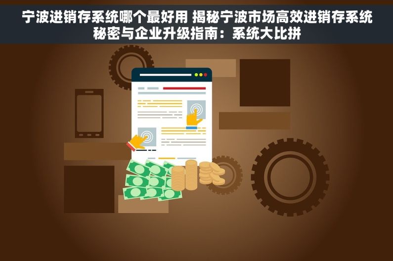 宁波进销存系统哪个最好用 揭秘宁波市场高效进销存系统秘密与企业升级指南：系统大比拼