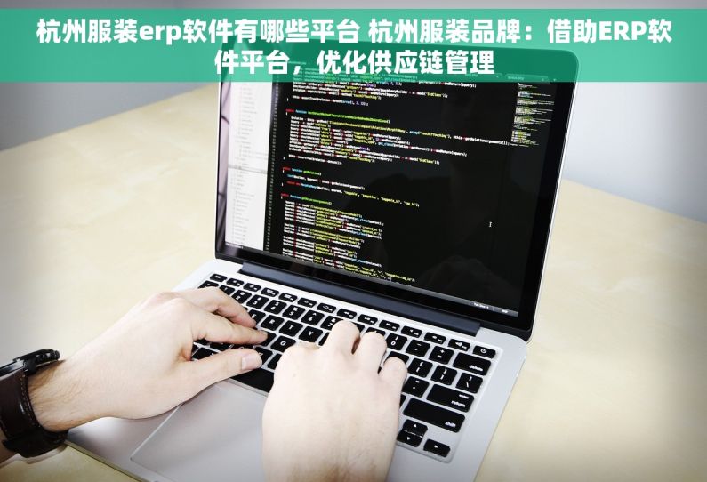 杭州服装erp软件有哪些平台 杭州服装品牌：借助ERP软件平台，优化供应链管理