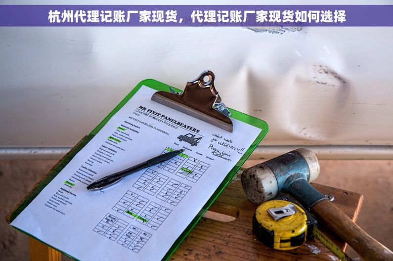 杭州代理记账厂家现货，代理记账厂家现货如何选择