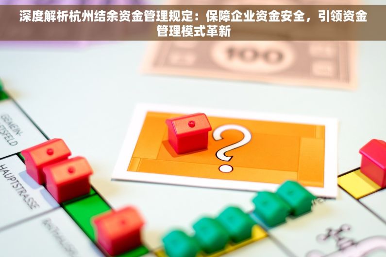 深度解析杭州结余资金管理规定：保障企业资金安全，引领资金管理模式革新
