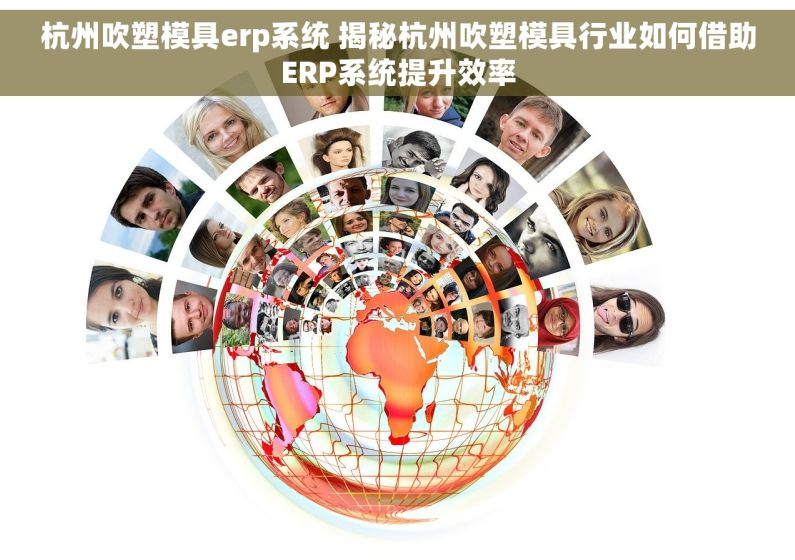 杭州吹塑模具erp系统 揭秘杭州吹塑模具行业如何借助ERP系统提升效率