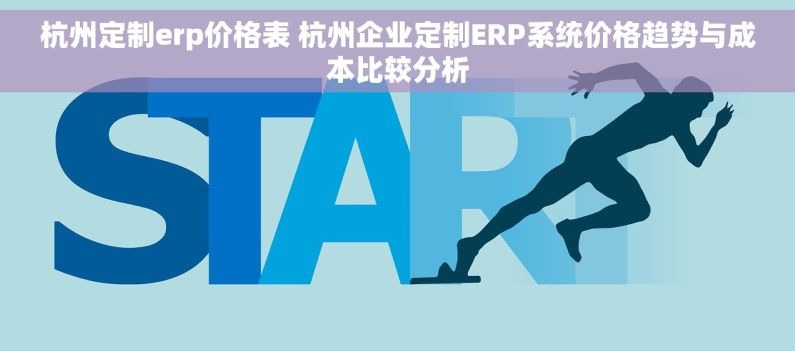 杭州定制erp价格表 杭州企业定制ERP系统价格趋势与成本比较分析