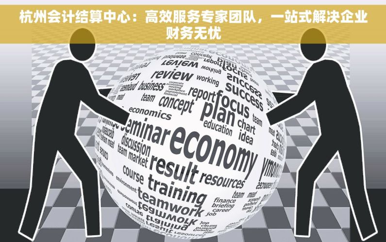 杭州会计结算中心：高效服务专家团队，一站式解决企业财务无忧