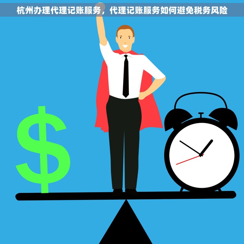 杭州办理代理记账服务，代理记账服务如何避免税务风险