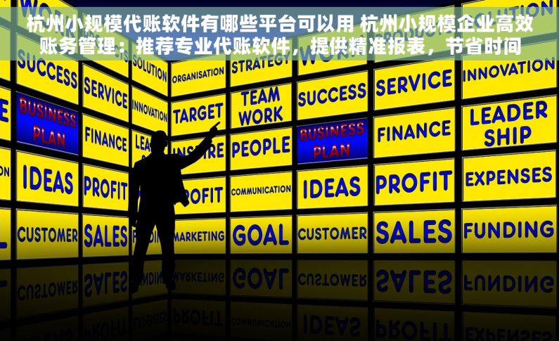 杭州小规模代账软件有哪些平台可以用 杭州小规模企业高效账务管理：推荐专业代账软件，提供精准报表，节省时间