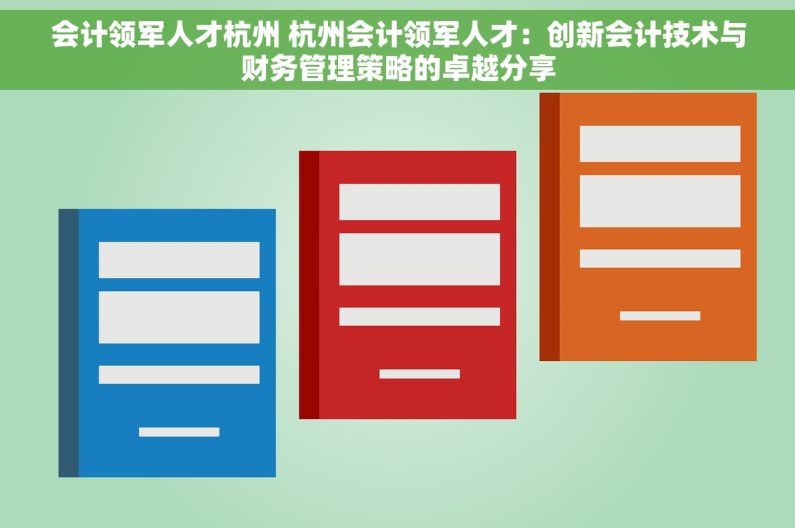 会计领军人才杭州 杭州会计领军人才：创新会计技术与财务管理策略的卓越分享