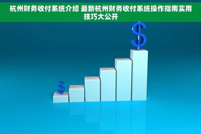 杭州财务收付系统介绍 最新杭州财务收付系统操作指南实用技巧大公开