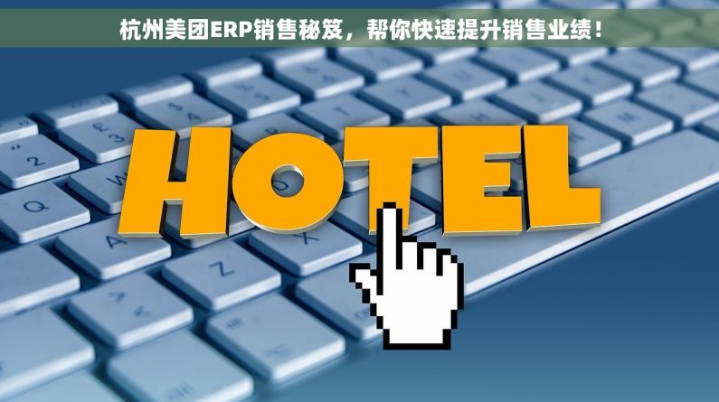 杭州美团ERP销售秘笈，帮你快速提升销售业绩！