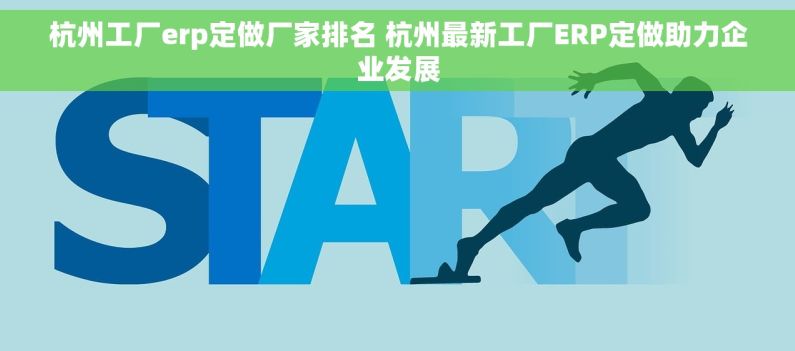 杭州工厂erp定做厂家排名 杭州最新工厂ERP定做助力企业发展