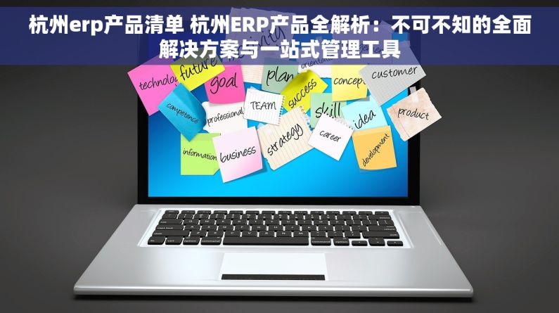 杭州erp产品清单 杭州ERP产品全解析：不可不知的全面解决方案与一站式管理工具
