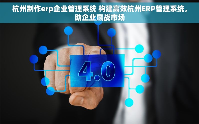 杭州制作erp企业管理系统 构建高效杭州ERP管理系统，助企业赢战市场