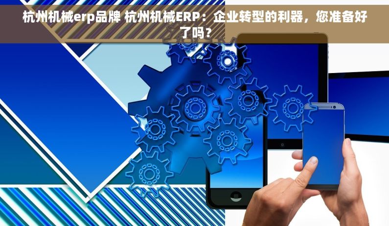 杭州机械erp品牌 杭州机械ERP：企业转型的利器，您准备好了吗？