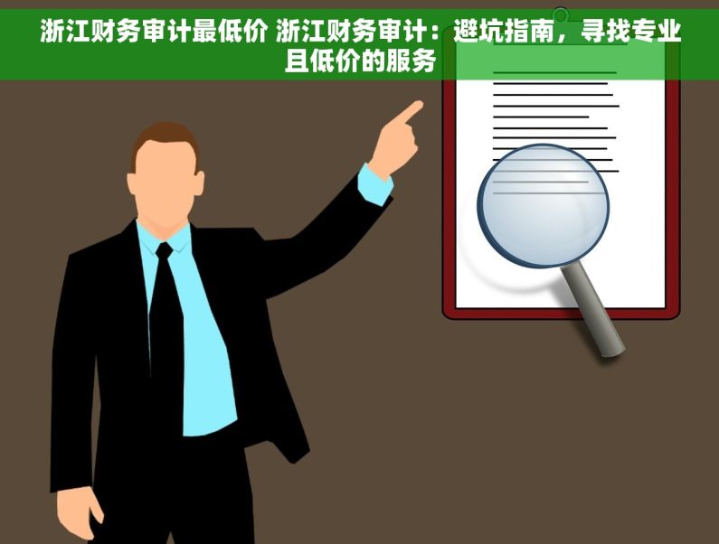 浙江财务审计最低价 浙江财务审计：避坑指南，寻找专业且低价的服务