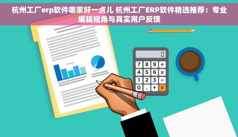杭州工厂erp软件哪家好一点儿 杭州工厂ERP软件精选推荐：专业编辑视角与真实用户反馈
