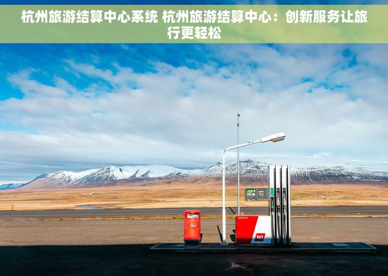 杭州旅游结算中心系统 杭州旅游结算中心：创新服务让旅行更轻松