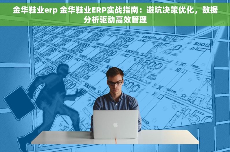 金华鞋业erp 金华鞋业ERP实战指南：避坑决策优化，数据分析驱动高效管理