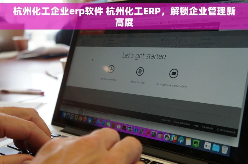 杭州化工企业erp软件 杭州化工ERP，解锁企业管理新高度