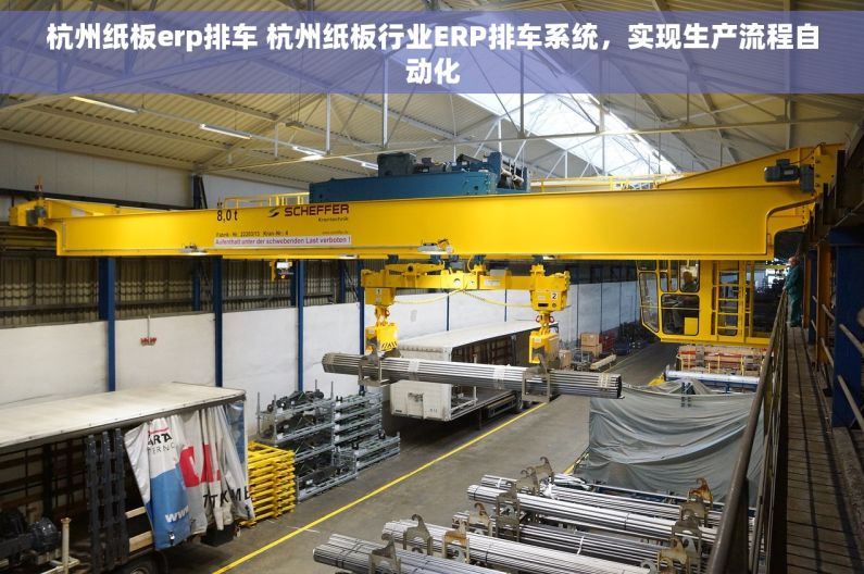杭州纸板erp排车 杭州纸板行业ERP排车系统，实现生产流程自动化
