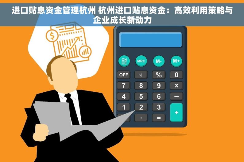 进口贴息资金管理杭州 杭州进口贴息资金：高效利用策略与企业成长新动力