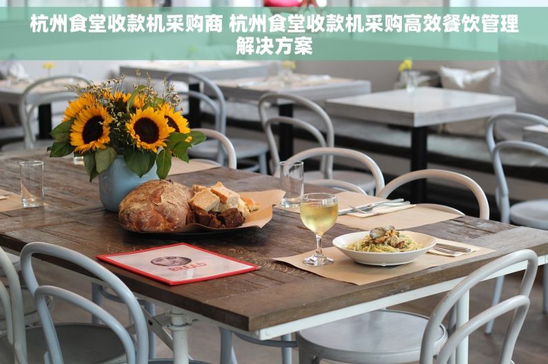 杭州食堂收款机采购商 杭州食堂收款机采购高效餐饮管理解决方案