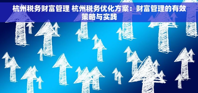 杭州税务财富管理 杭州税务优化方案：财富管理的有效策略与实践