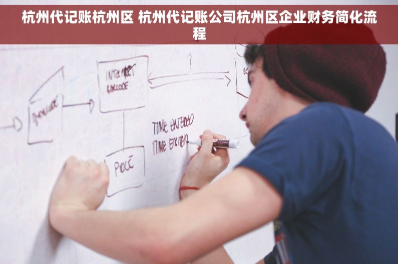 杭州代记账杭州区 杭州代记账公司杭州区企业财务简化流程