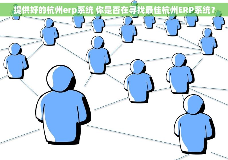 提供好的杭州erp系统 你是否在寻找最佳杭州ERP系统？