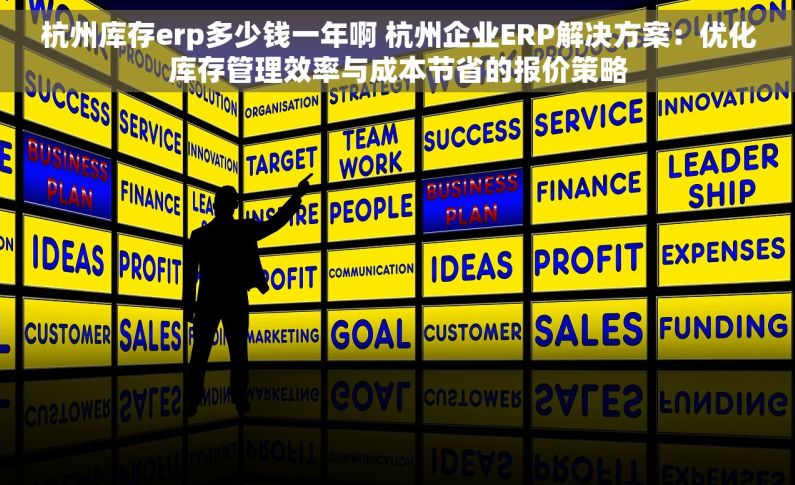 杭州库存erp多少钱一年啊 杭州企业ERP解决方案：优化库存管理效率与成本节省的报价策略