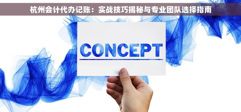 杭州会计代办记账：实战技巧揭秘与专业团队选择指南