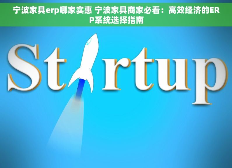 宁波家具erp哪家实惠 宁波家具商家必看：高效经济的ERP系统选择指南
