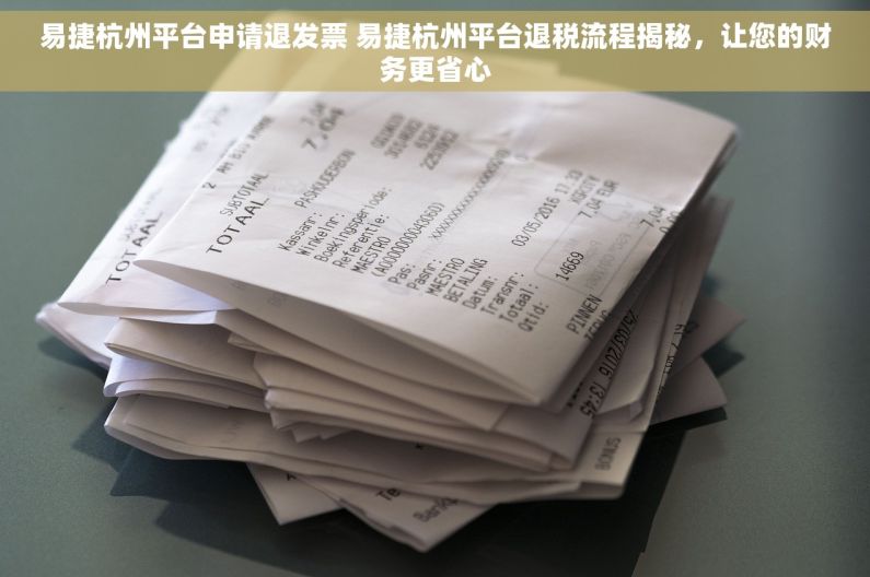 易捷杭州平台申请退发票 易捷杭州平台退税流程揭秘，让您的财务更省心