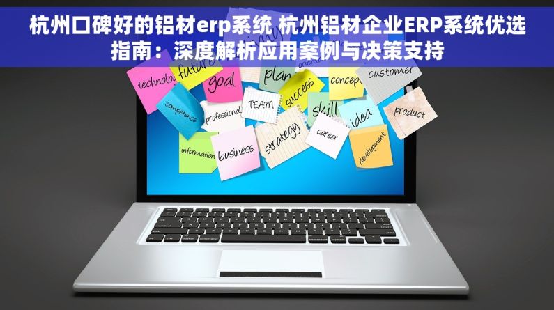 杭州口碑好的铝材erp系统 杭州铝材企业ERP系统优选指南：深度解析应用案例与决策支持