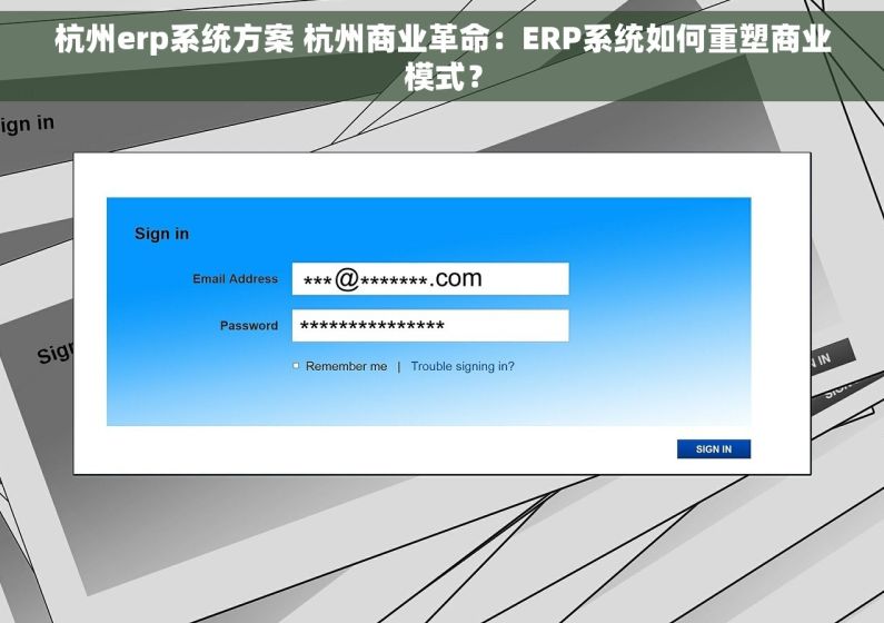 杭州erp系统方案 杭州商业革命：ERP系统如何重塑商业模式？