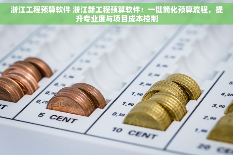 浙江工程预算软件 浙江新工程预算软件：一键简化预算流程，提升专业度与项目成本控制