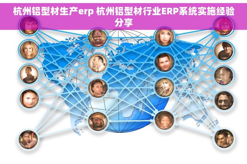 杭州铝型材生产erp 杭州铝型材行业ERP系统实施经验分享