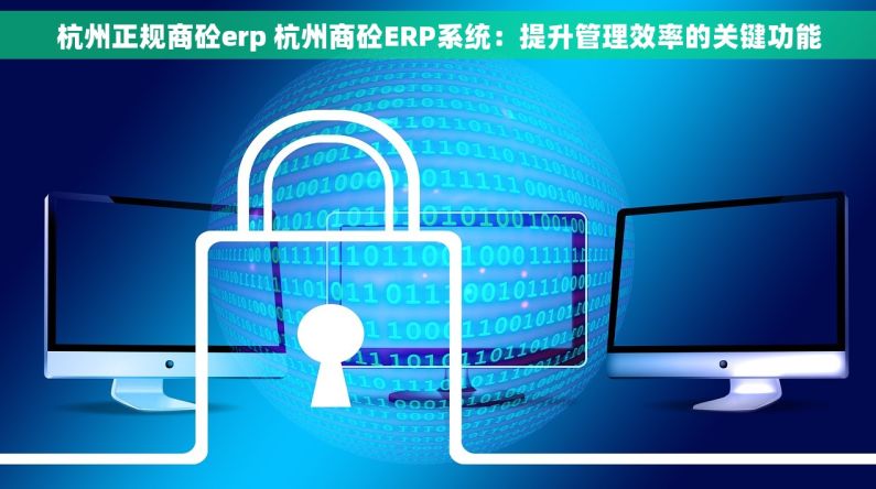 杭州正规商砼erp 杭州商砼ERP系统：提升管理效率的关键功能
