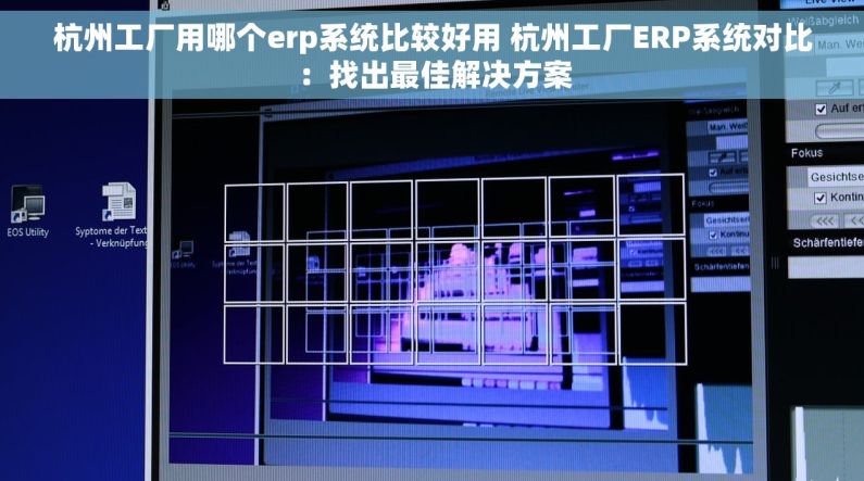 杭州工厂用哪个erp系统比较好用 杭州工厂ERP系统对比：找出最佳解决方案