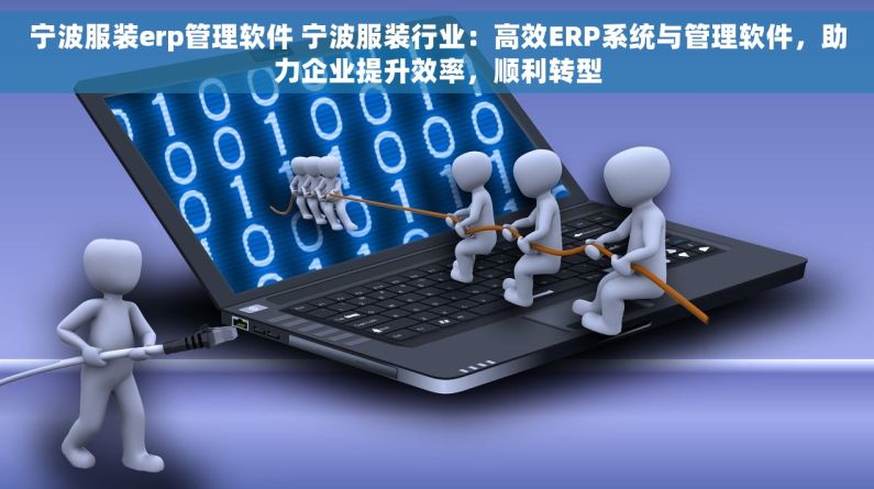 宁波服装erp管理软件 宁波服装行业：高效ERP系统与管理软件，助力企业提升效率，顺利转型