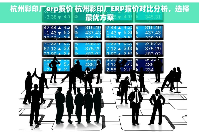 杭州彩印厂erp报价 杭州彩印厂ERP报价对比分析，选择最优方案