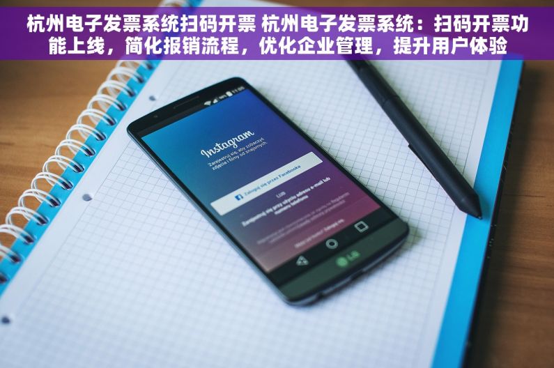 杭州电子发票系统扫码开票 杭州电子发票系统：扫码开票功能上线，简化报销流程，优化企业管理，提升用户体验